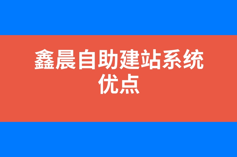 “鑫晨自助建站系统优点”