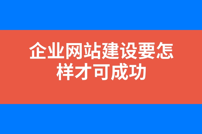 “企业网站建设要怎样才可成功”