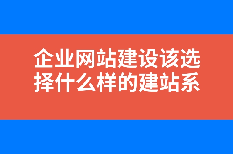 “企业网站建设该选择什么样的建站系统”