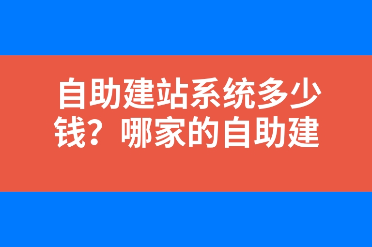 “自助建站系统多少钱？哪家的自助建站系统专业？”