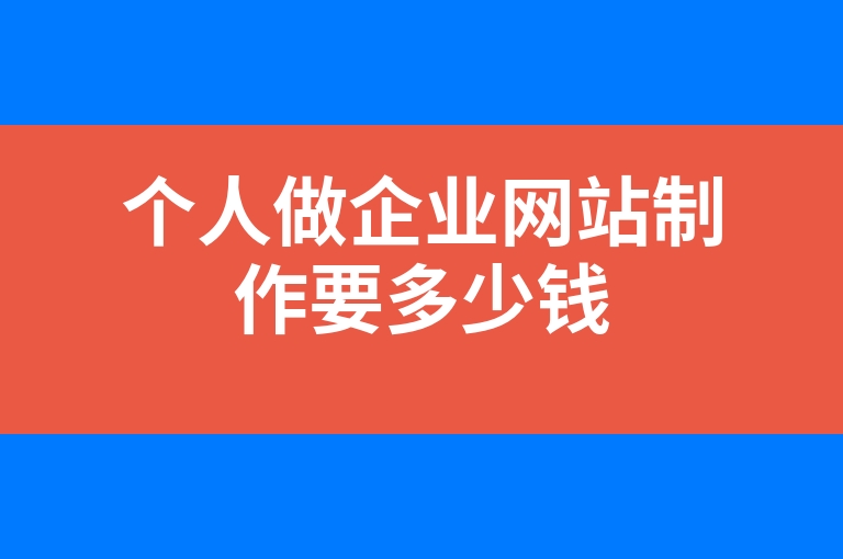 “个人做企业网站制作要多少钱”