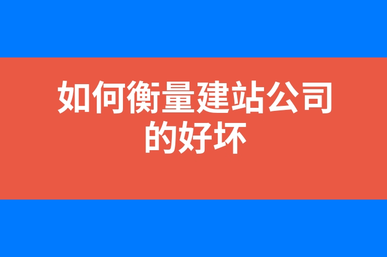 “如何衡量建站公司的好坏”