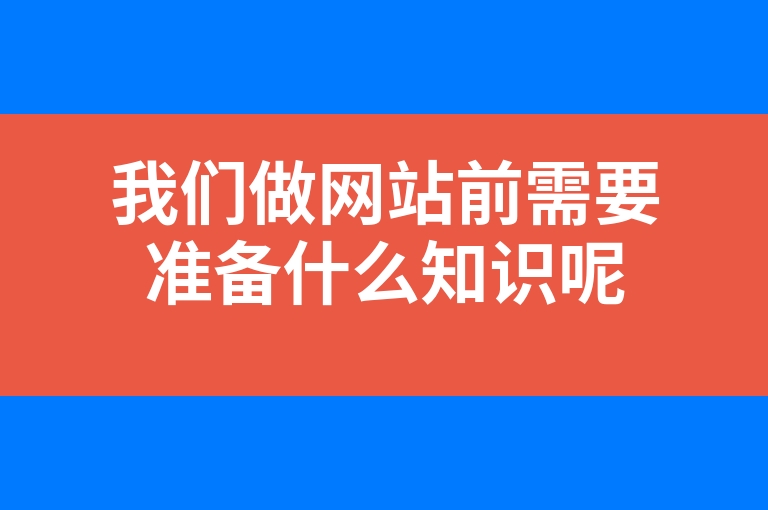“我们做网站前需要准备什么知识呢”