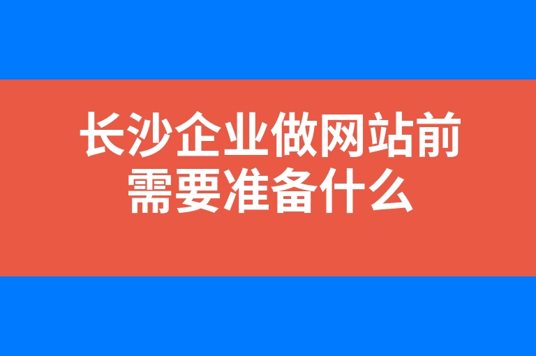 “长沙企业做网站前需要准备什么”