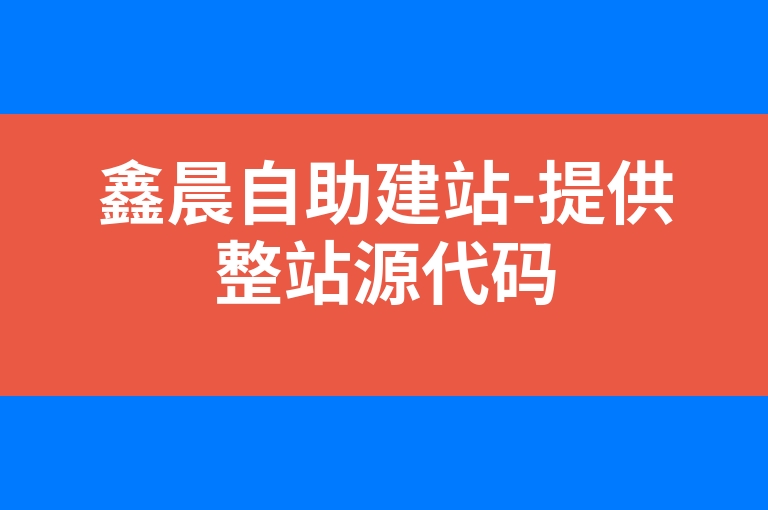 “鑫晨自助建站-提供整站源代码”