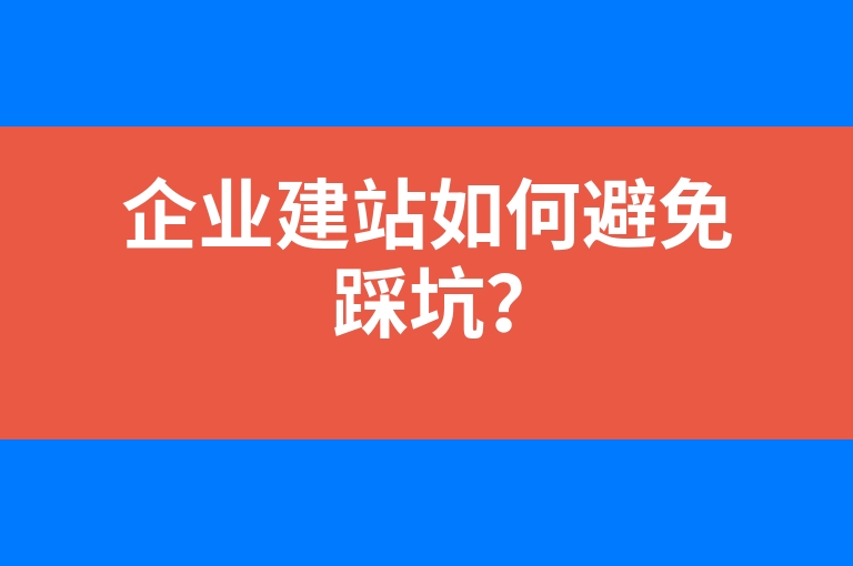 “企业建站如何避免踩坑？”