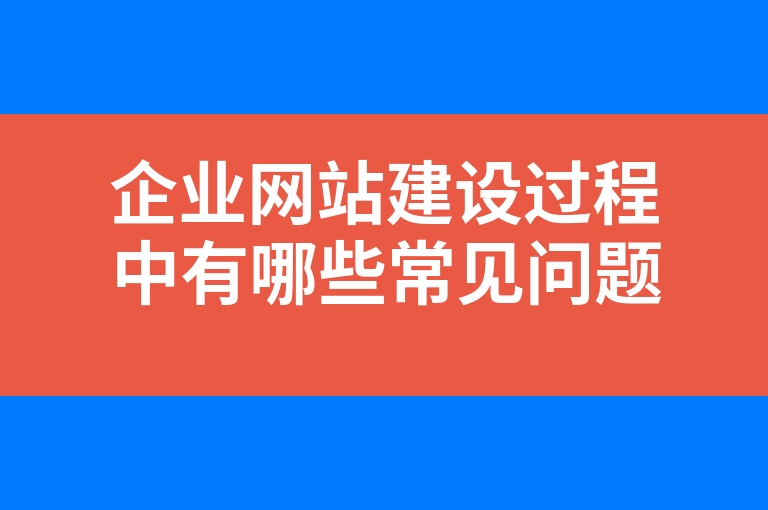 “企业网站建设过程中有哪些常见问题”