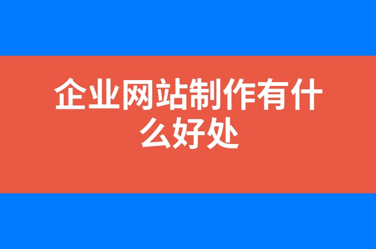 “企业网站制作有什么好处”