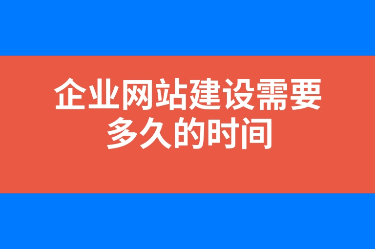 “企业网站建设需要多久的时间”