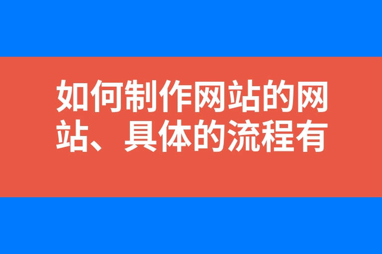 “如何制作网站的网站、具体的流程有哪些”