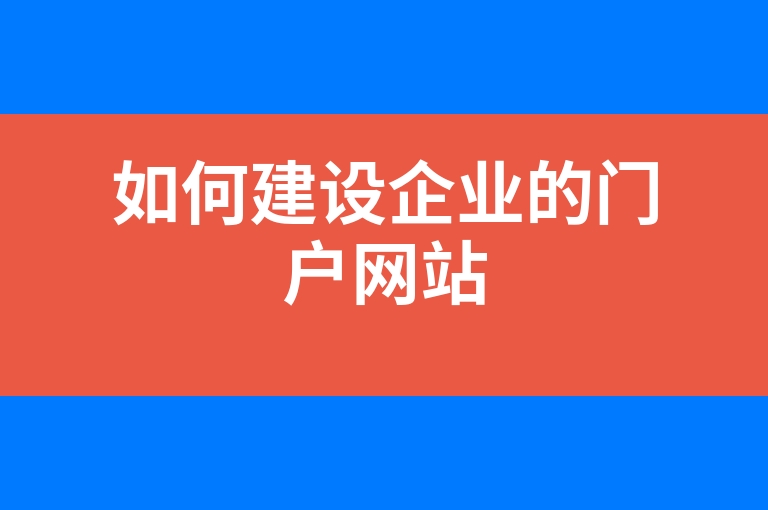 “如何建设企业的门户网站”