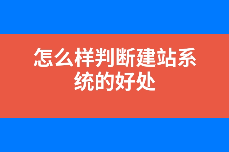 “怎么样判断建站系统的好处”