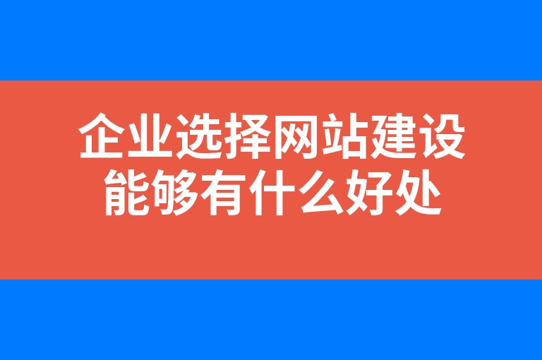 “企业选择网站建设能够有什么好处”