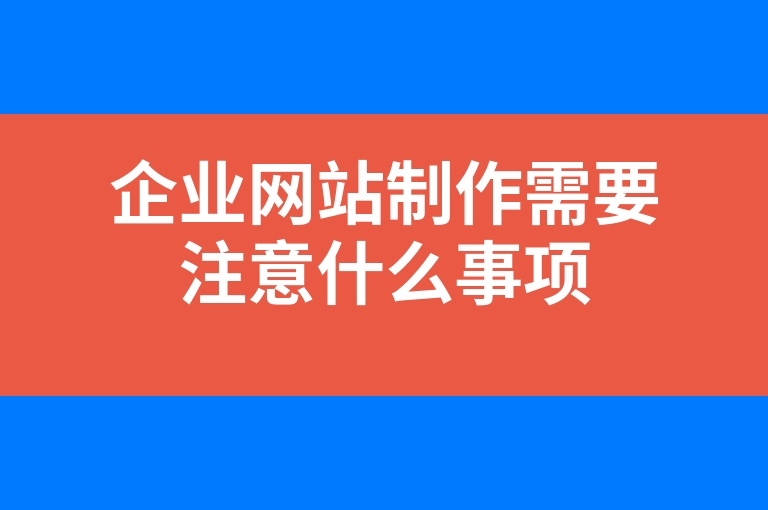 “企业网站制作需要注意什么事项”
