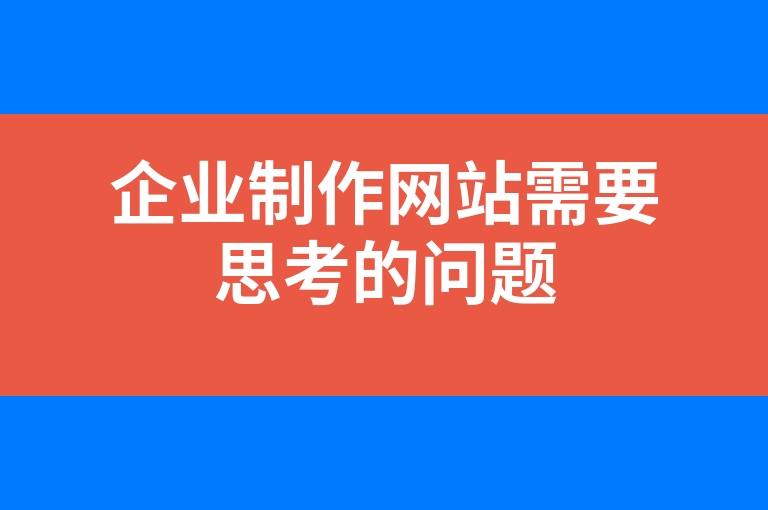 “企业制作网站需要思考的问题”