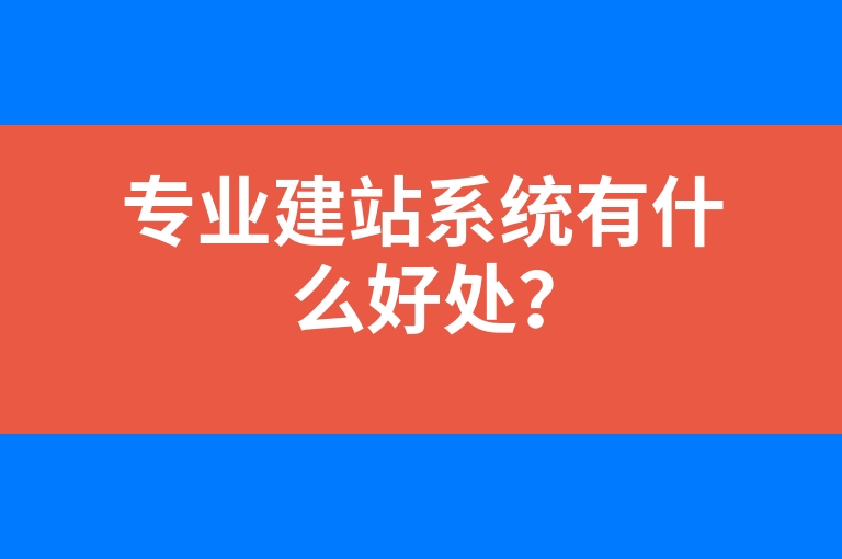 “专业建站系统有什么好处？”