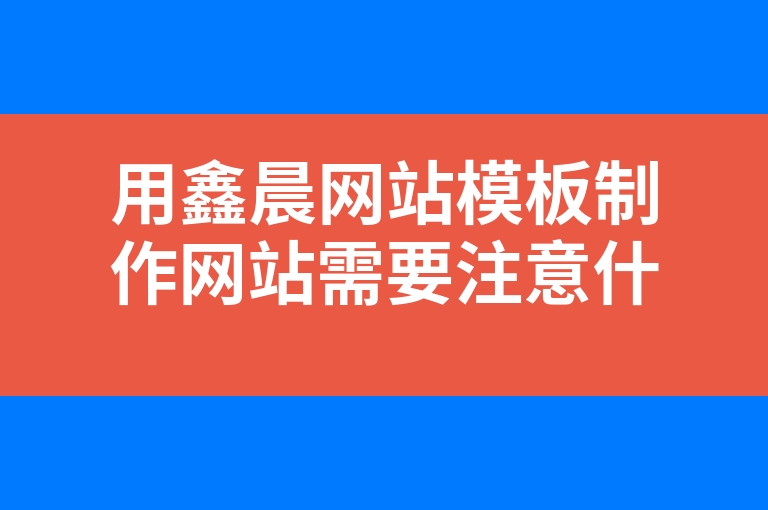 “用鑫晨网站模板制作网站需要注意什么事项？”