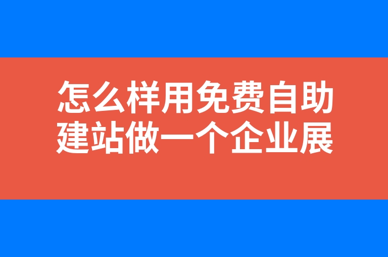 “怎么样用免费自助建站做一个企业展示官网”