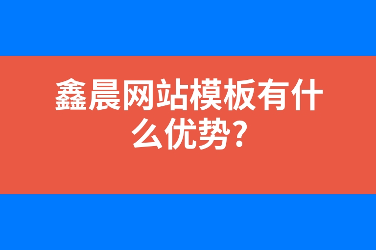 “鑫晨网站模板有什么优势?”