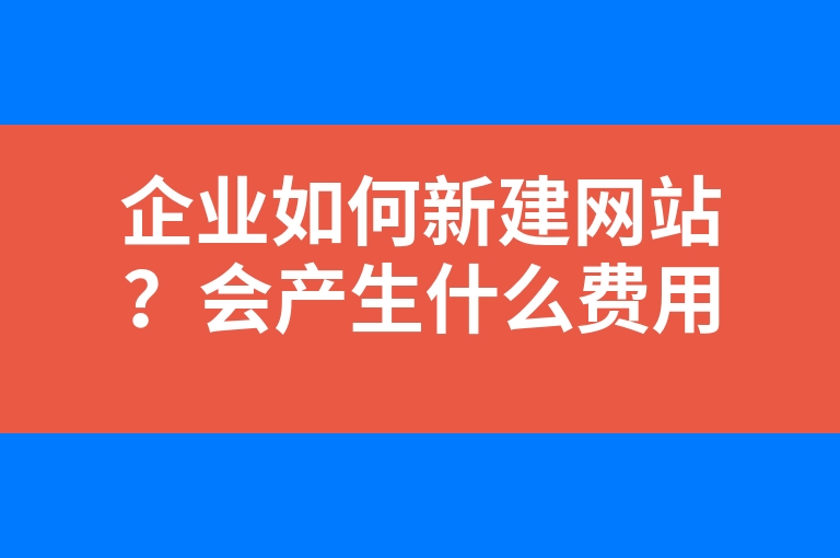 “企业如何新建网站？会产生什么费用？”