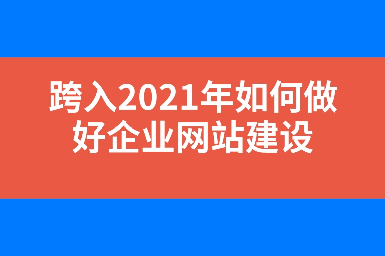 “跨入2021年如何做好企业网站建设”