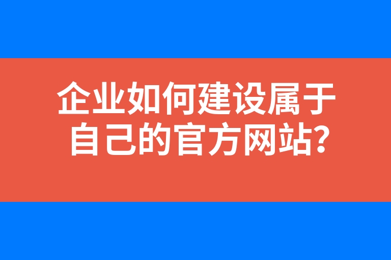 “企业如何建设属于自己的官方网站？”