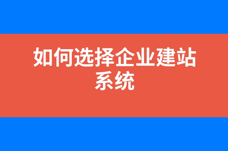 “如何选择企业建站系统”