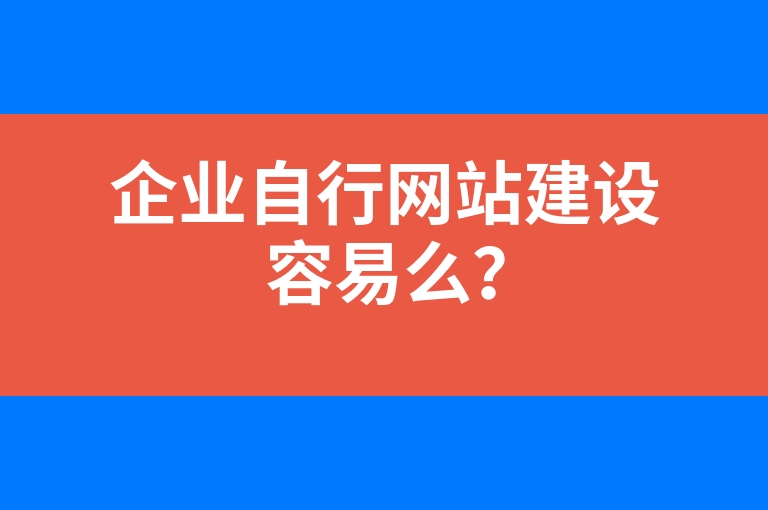 “企业自行网站建设容易么？”