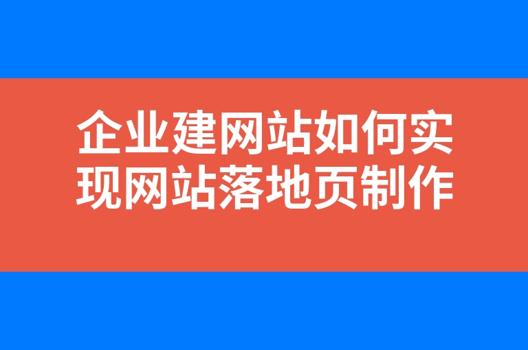 “企业建网站如何实现网站落地页制作”