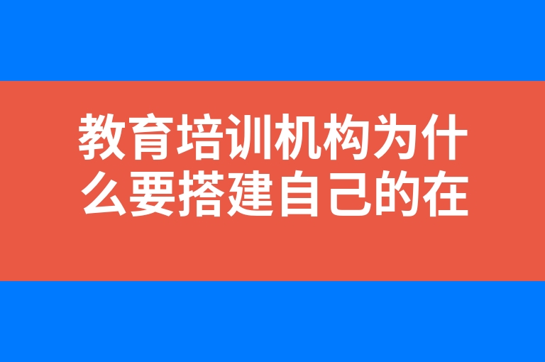 “教育培训机构为什么要搭建自己的在线教育平台”