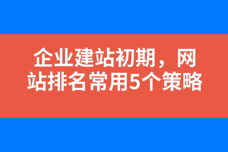 “企业建站初期，网站排名常用5个策略”