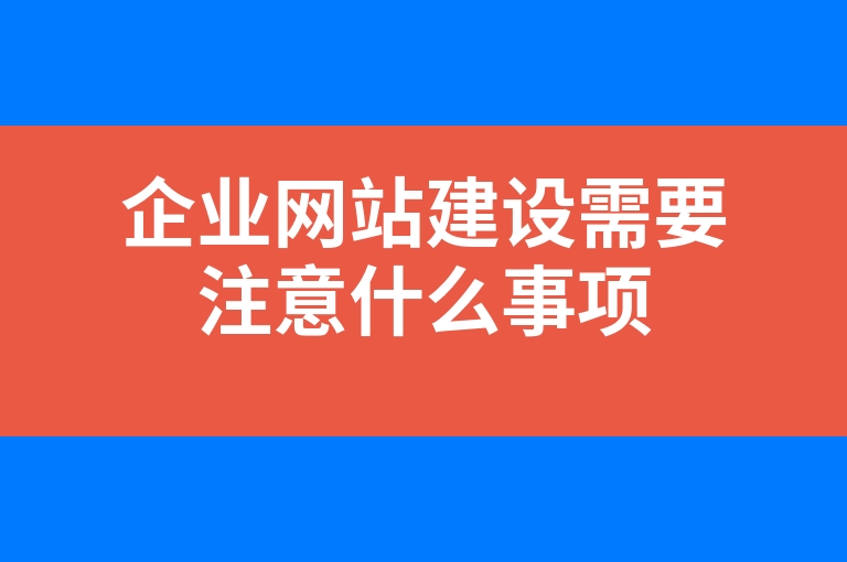 “企业网站建设需要注意什么事项”