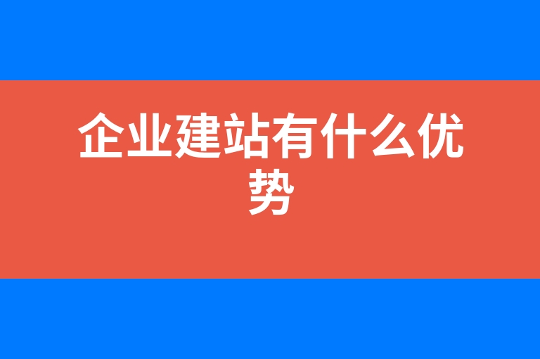 “企业建站有什么优势”