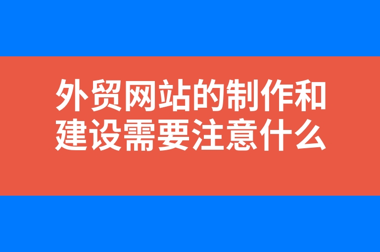 “外贸网站的制作和建设需要注意什么事项”
