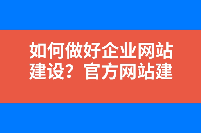 “如何做好企业网站建设？官方网站建设都有哪些步骤？”