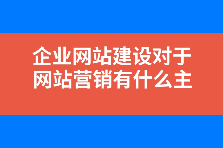 “企业网站建设对于网站营销有什么主要作用”