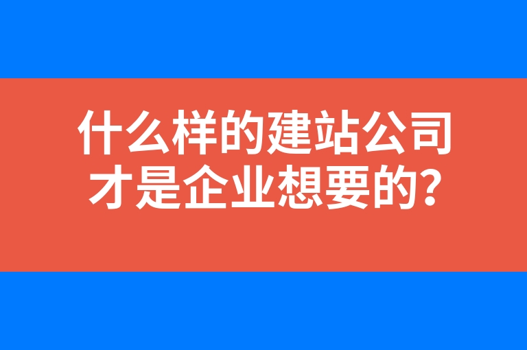 “什么样的建站公司才是企业想要的？原来还有这四个评判标准！”