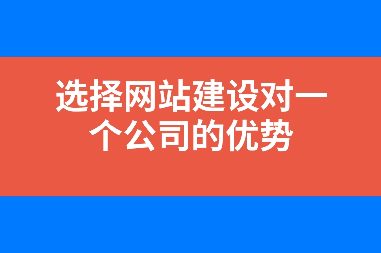 “选择网站建设对一个公司的优势”