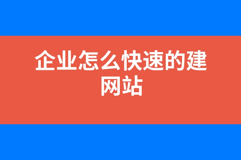 “企业怎么快速的建网站”