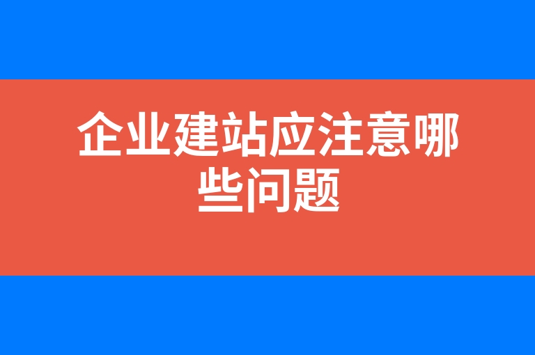 “企业建站应注意哪些问题”