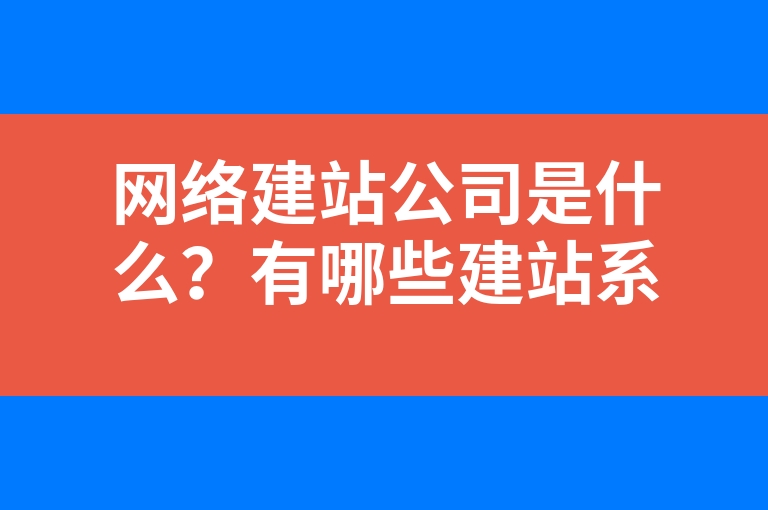 “网络建站公司是什么？有哪些建站系统适合小白？”