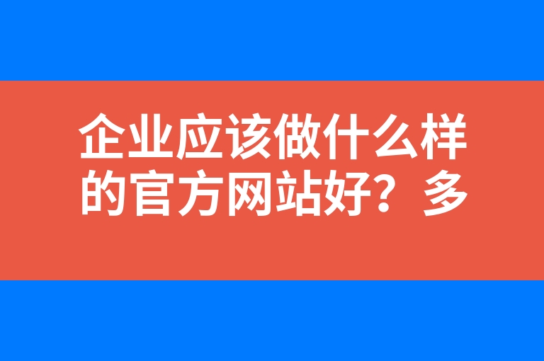 “企业应该做什么样的官方网站好？多长时间可以制作完成？”