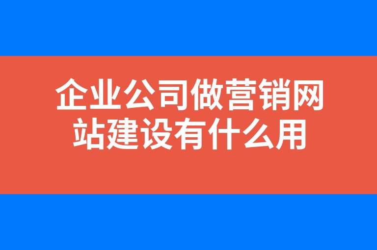 “企业公司做营销网站建设有什么用”