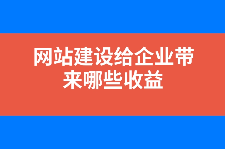 “网站建设给企业带来哪些收益”