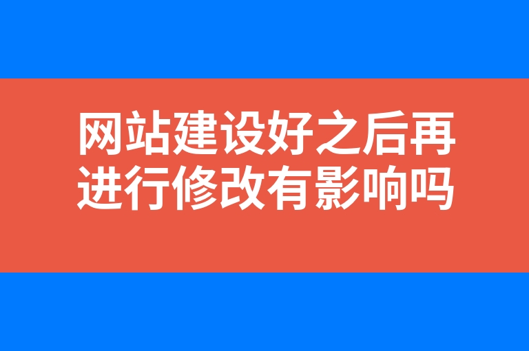 “网站建设好之后再进行修改有影响吗”