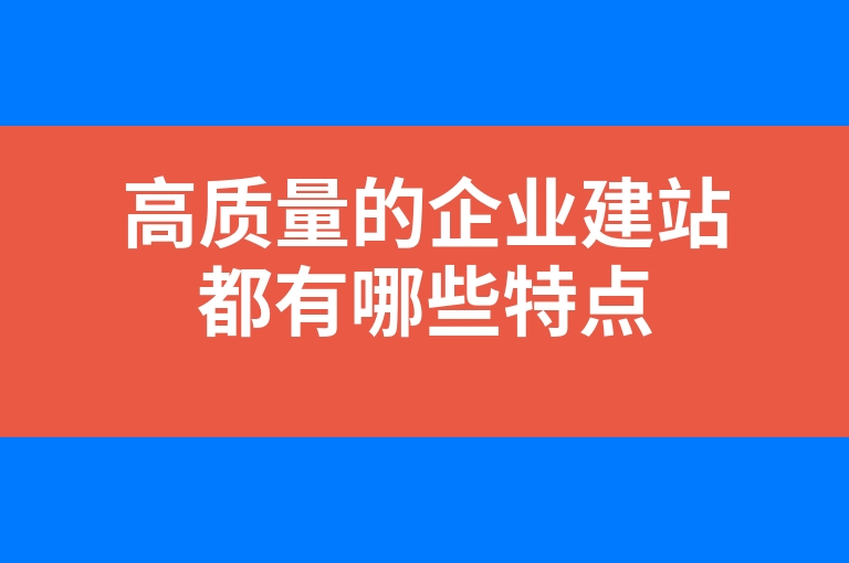 “高质量的企业建站都有哪些特点”