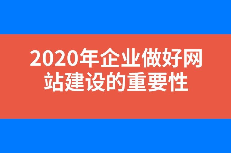 “2020年企业做好网站建设的重要性”