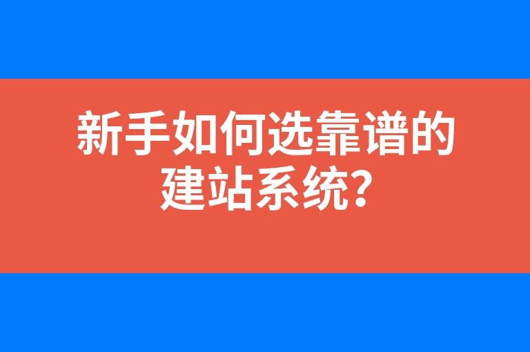 “新手如何选靠谱的建站系统？”