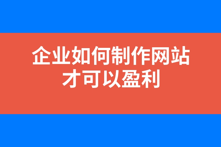 “企业如何制作网站才可以盈利”