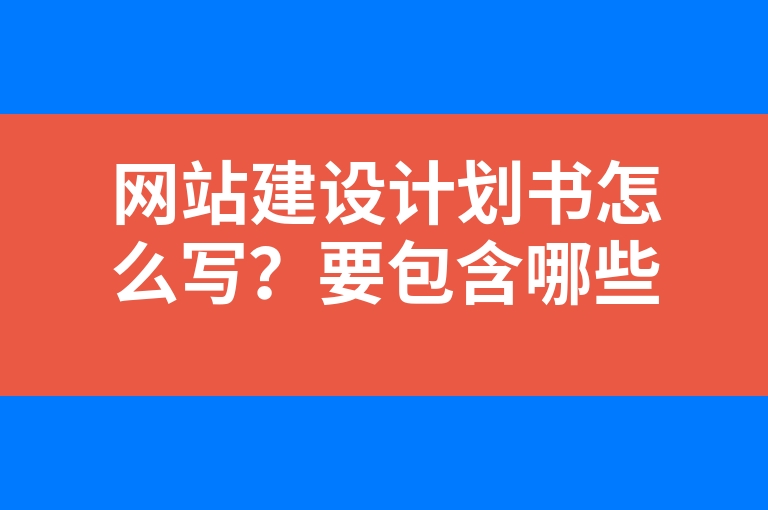 “网站建设计划书怎么写？要包含哪些内容？”